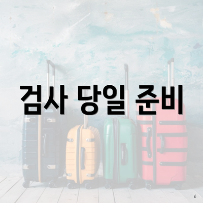 검사 당일 준비