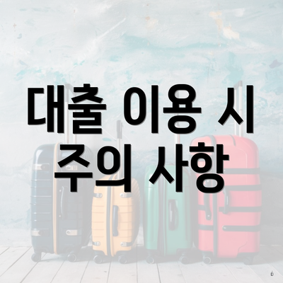 대출 이용 시 주의 사항