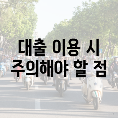 대출 이용 시 주의해야 할 점