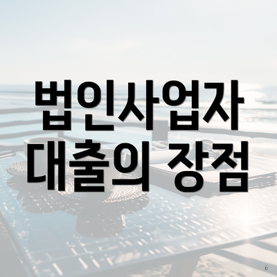 법인사업자 대출의 장점