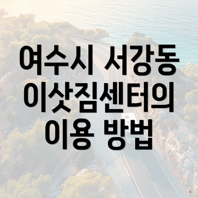 여수시 서강동 이삿짐센터의 이용 방법