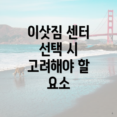이삿짐 센터 선택 시 고려해야 할 요소