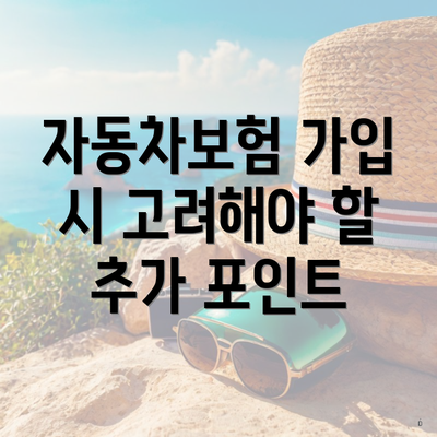 자동차보험 가입 시 고려해야 할 추가 포인트