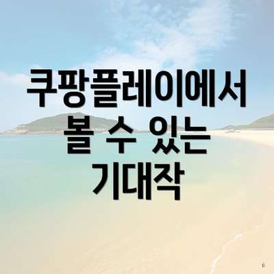 쿠팡플레이에서 볼 수 있는 기대작