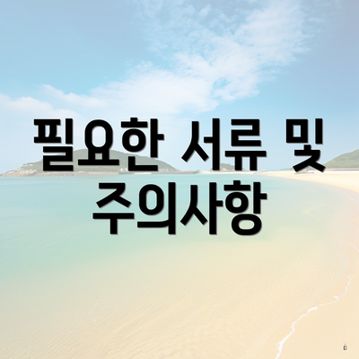 필요한 서류 및 주의사항