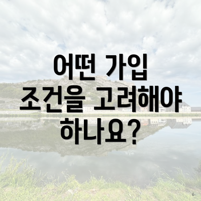어떤 가입 조건을 고려해야 하나요?