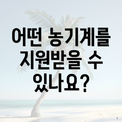 어떤 농기계를 지원받을 수 있나요?
