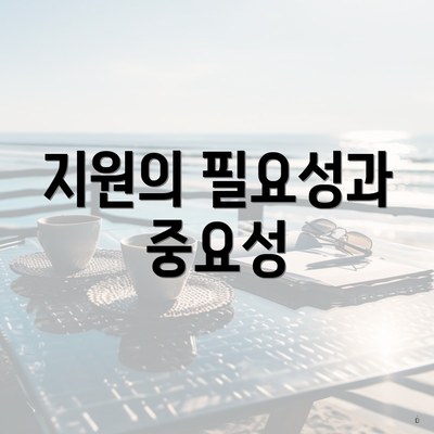지원의 필요성과 중요성